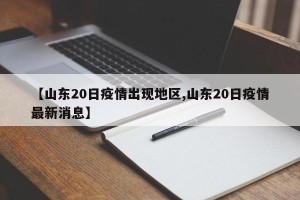 【山东20日疫情出现地区,山东20日疫情最新消息】