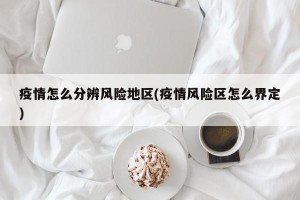 疫情怎么分辨风险地区(疫情风险区怎么界定)
