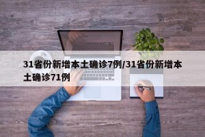 31省份新增本土确诊7例/31省份新增本土确诊71例
