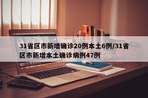31省区市新增确诊20例本土6例/31省区市新增本土确诊病例47例