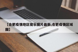 【合肥疫情地区提示图片最新,合肥疫情区域图】