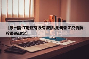 【泉州晋江地区有没有疫情,泉州晋江疫情防控最新规定】