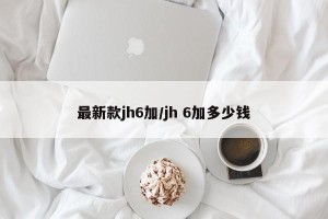最新款jh6加/jh 6加多少钱