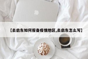 【去启东如何报备疫情地区,去启东怎么写】