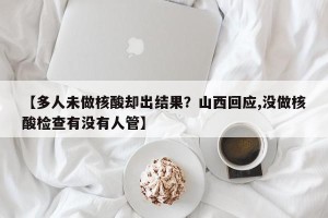 【多人未做核酸却出结果？山西回应,没做核酸检查有没有人管】