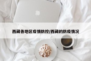 西藏各地区疫情防控/西藏的防疫情况