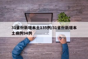31省份新增本土135例/31省份新增本土病例94例