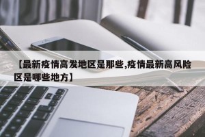 【最新疫情高发地区是那些,疫情最新高风险区是哪些地方】