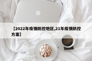 【2022年疫情防控地区,21年疫情防控方案】