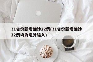 31省份新增确诊22例(31省份新增确诊22例均为境外输入)