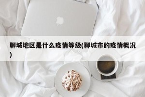 聊城地区是什么疫情等级(聊城市的疫情概况)