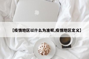【疫情地区以什么为准呢,疫情地区定义】