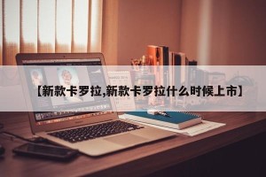 【新款卡罗拉,新款卡罗拉什么时候上市】
