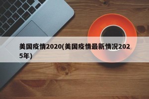 美国疫情2020(美国疫情最新情况2025年)