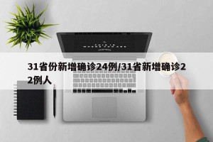 31省份新增确诊24例/31省新增确诊22例人
