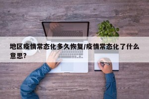 地区疫情常态化多久恢复/疫情常态化了什么意思?