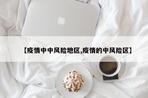 【疫情中中风险地区,疫情的中风险区】