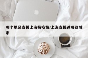 哪个地区支援上海抗疫情/上海支援过哪些城市