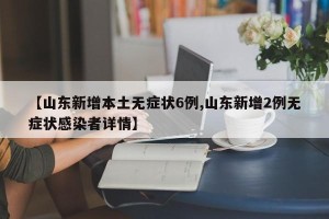 【山东新增本土无症状6例,山东新增2例无症状感染者详情】