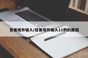 甘肃境外输入/甘肃境外输入11例的原因