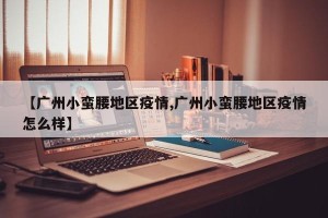 【广州小蛮腰地区疫情,广州小蛮腰地区疫情怎么样】