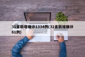 31省新增确诊1334例(31省新增确诊61例)