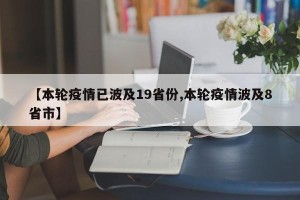 【本轮疫情已波及19省份,本轮疫情波及8省市】