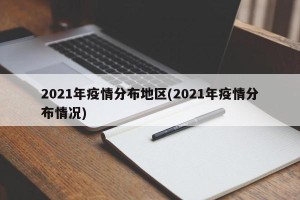 2021年疫情分布地区(2021年疫情分布情况)