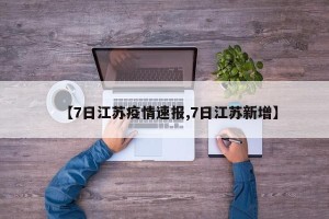 【7日江苏疫情速报,7日江苏新增】