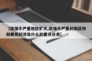 【疫情不严重地区扩大,疫情不严重的地区特别要抓好涉及什么的重点任务】