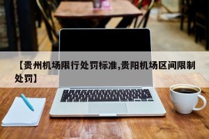 【贵州机场限行处罚标准,贵阳机场区间限制处罚】