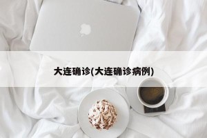 大连确诊(大连确诊病例)
