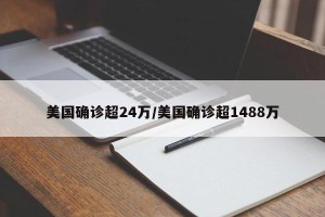 美国确诊超24万/美国确诊超1488万