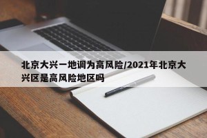 北京大兴一地调为高风险/2021年北京大兴区是高风险地区吗