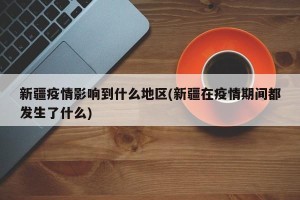 新疆疫情影响到什么地区(新疆在疫情期间都发生了什么)