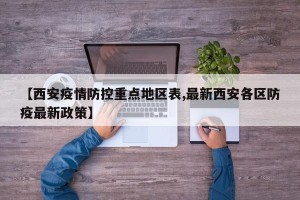 【西安疫情防控重点地区表,最新西安各区防疫最新政策】