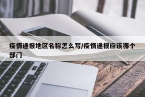 疫情通报地区名称怎么写/疫情通报应该哪个部门