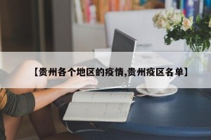 【贵州各个地区的疫情,贵州疫区名单】
