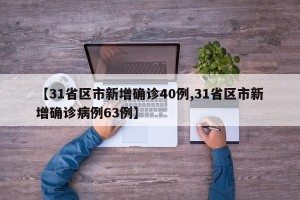 【31省区市新增确诊40例,31省区市新增确诊病例63例】