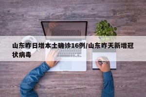 山东昨日增本土确诊16例/山东昨天新增冠状病毒