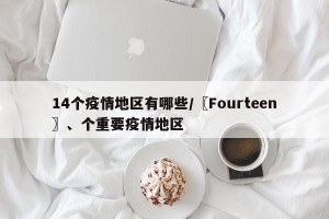 14个疫情地区有哪些/〖Fourteen〗、个重要疫情地区