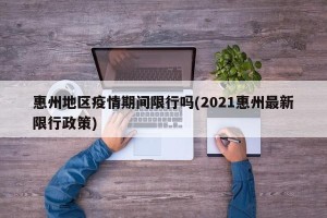 惠州地区疫情期间限行吗(2021惠州最新限行政策)