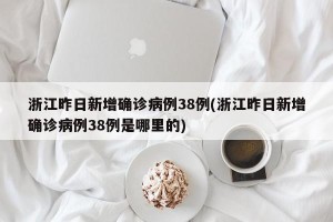 浙江昨日新增确诊病例38例(浙江昨日新增确诊病例38例是哪里的)