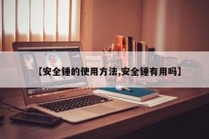 【安全锤的使用方法,安全锤有用吗】