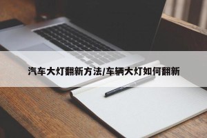 汽车大灯翻新方法/车辆大灯如何翻新