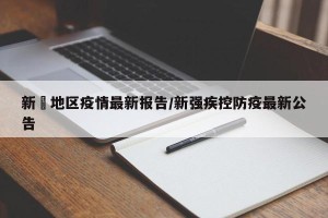 新彊地区疫情最新报告/新强疾控防疫最新公告