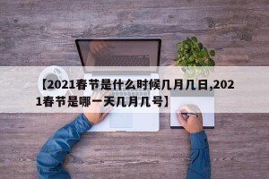 【2021春节是什么时候几月几日,2021春节是哪一天几月几号】