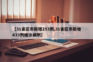 【31省区市新增253例,31省区市新增433例确诊病例】