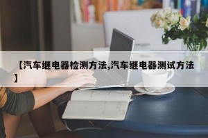 【汽车继电器检测方法,汽车继电器测试方法】