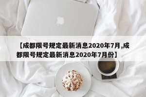 【成都限号规定最新消息2020年7月,成都限号规定最新消息2020年7月份】